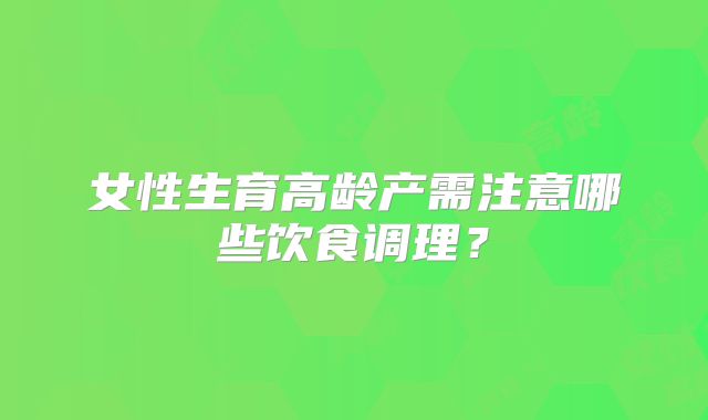 女性生育高龄产需注意哪些饮食调理?