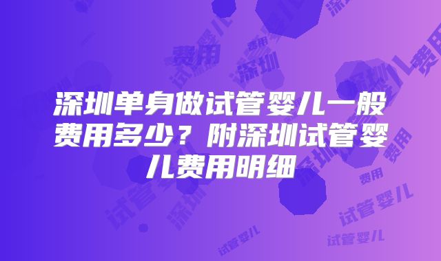深圳单身做试管婴儿一般费用多少？附深圳试管婴儿费用明细