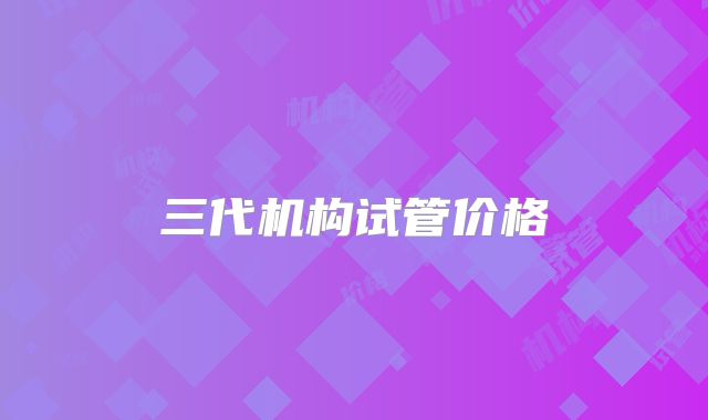 三代机构试管价格