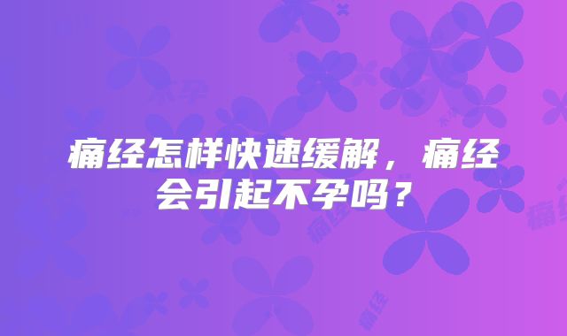 痛经怎样快速缓解，痛经会引起不孕吗？