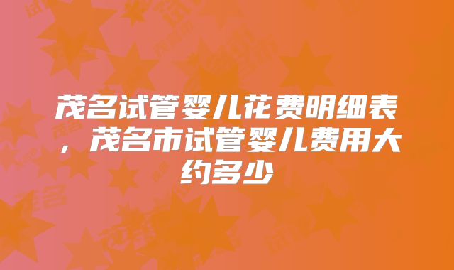 茂名试管婴儿花费明细表，茂名市试管婴儿费用大约多少