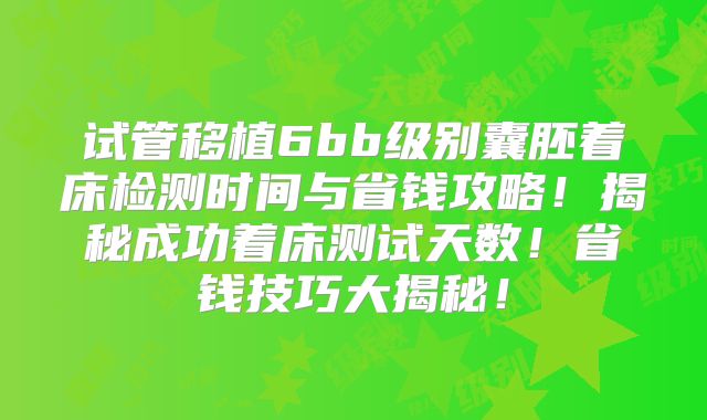 试管移植6bb级别囊胚着床检测时间与省钱攻略！揭秘成功着床测试天数！省钱技巧大揭秘！