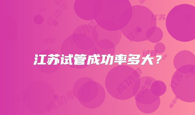 江苏试管成功率多大？