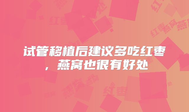 试管移植后建议多吃红枣，燕窝也很有好处