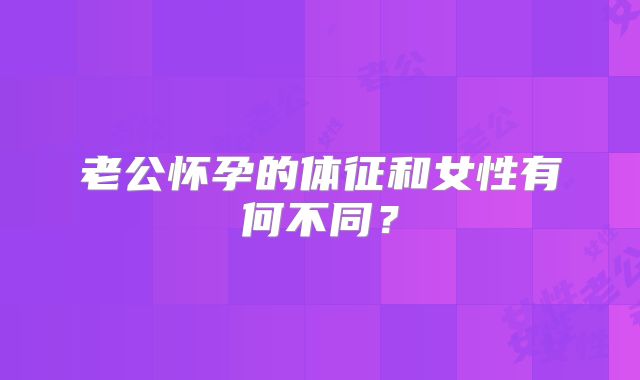 老公怀孕的体征和女性有何不同？