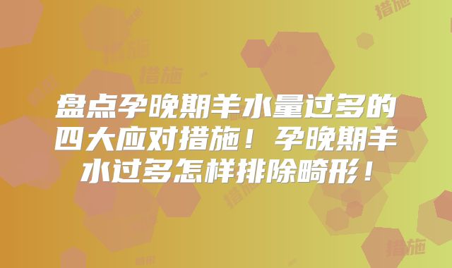 盘点孕晚期羊水量过多的四大应对措施！孕晚期羊水过多怎样排除畸形！