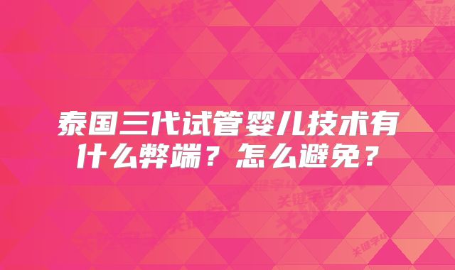 泰国三代试管婴儿技术有什么弊端？怎么避免？