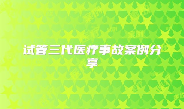 试管三代医疗事故案例分享