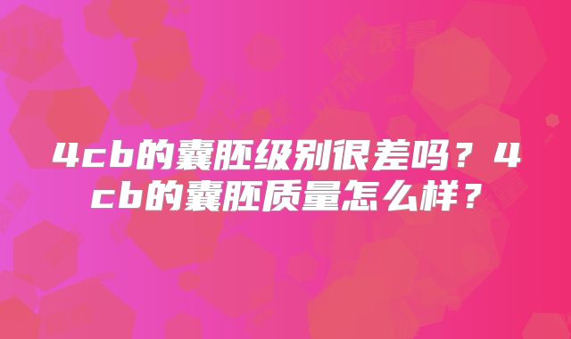 4cb的囊胚级别很差吗？4cb的囊胚质量怎么样？