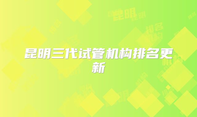昆明三代试管机构排名更新