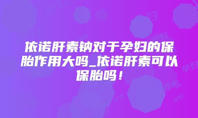 依诺肝素钠对于孕妇的保胎作用大吗_依诺肝素可以保胎吗！