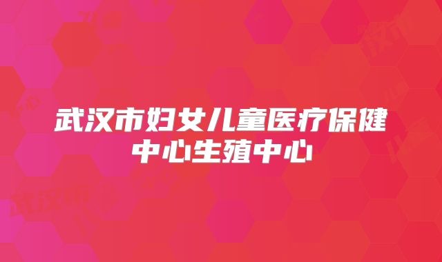 武汉市妇女儿童医疗保健中心生殖中心