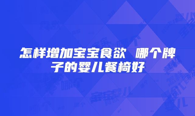 怎样增加宝宝食欲 哪个牌子的婴儿餐椅好