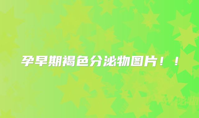 孕早期褐色分泌物图片！！