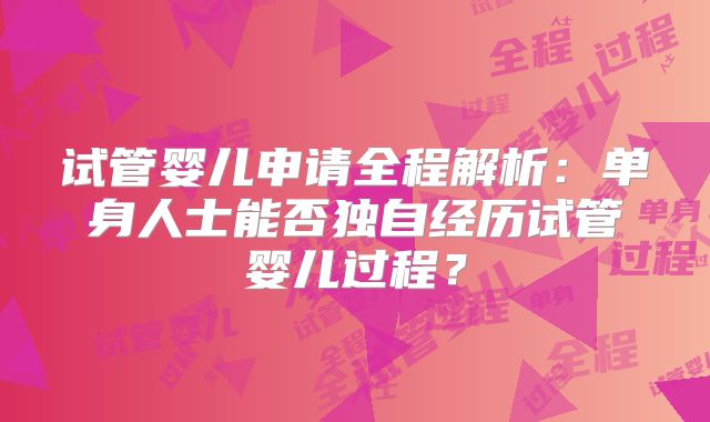 试管婴儿申请全程解析：单身人士能否独自经历试管婴儿过程？