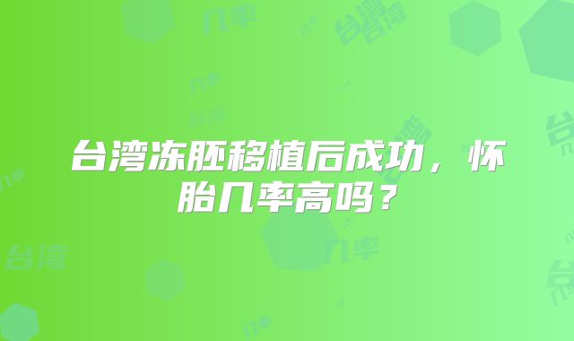 台湾冻胚移植后成功,怀胎几率高吗?