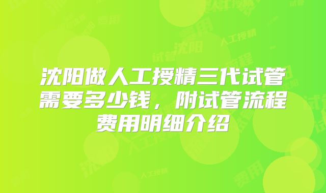 沈阳做人工授精三代试管需要多少钱，附试管流程费用明细介绍