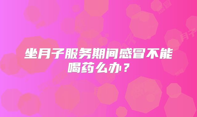 坐月子服务期间感冒不能喝药么办？