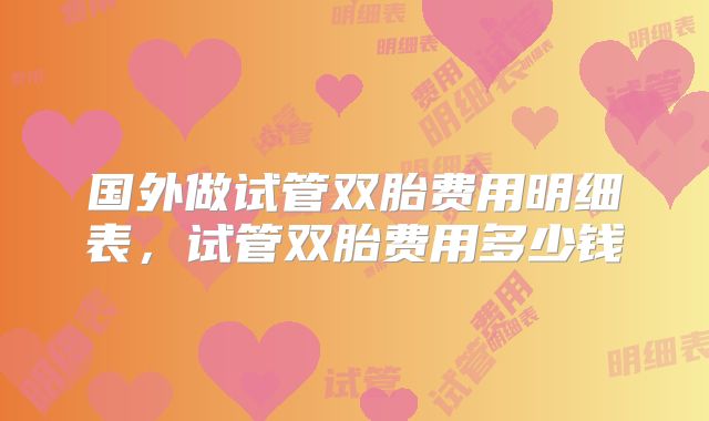 国外做试管双胎费用明细表，试管双胎费用多少钱