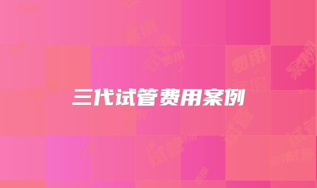 三代试管费用案例