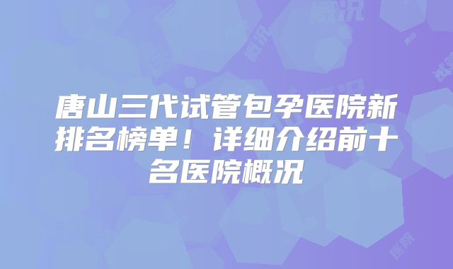 唐山三代试管包孕医院新排名榜单!详细介绍前十名医院概况