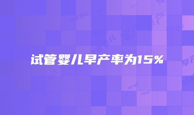 试管婴儿早产率为15%