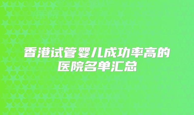 香港试管婴儿成功率高的医院名单汇总