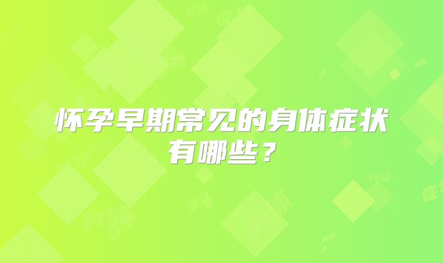 怀孕早期常见的身体症状有哪些？