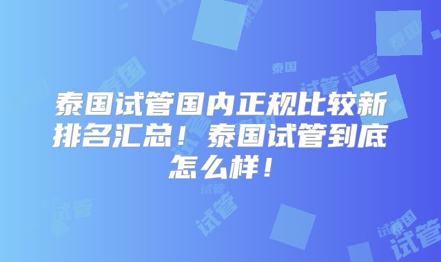 泰国试管国内正规比较新排名汇总！泰国试管到底怎么样！