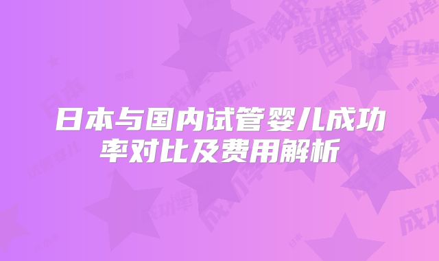 日本与国内试管婴儿成功率对比及费用解析