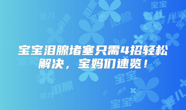 宝宝泪腺堵塞只需4招轻松解决，宝妈们速览！