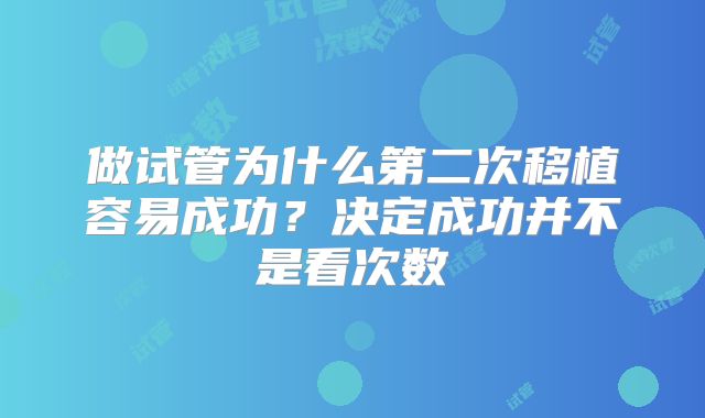 做试管为什么第二次移植容易成功?决定成功并不是看次数