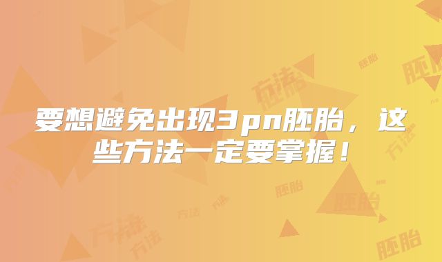 要想避免出现3pn胚胎，这些方法一定要掌握！