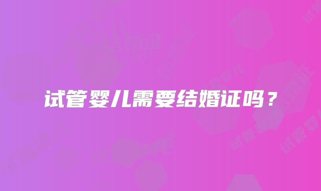 试管婴儿需要结婚证吗?