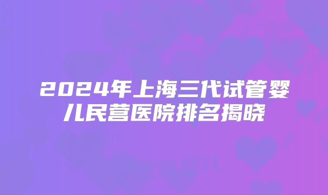2024年上海三代试管婴儿民营医院排名揭晓