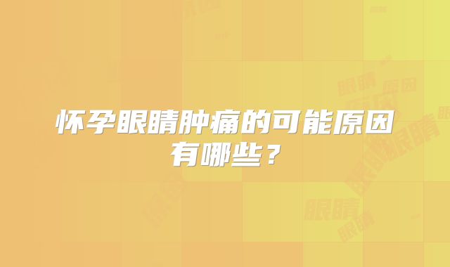 怀孕眼睛肿痛的可能原因有哪些?