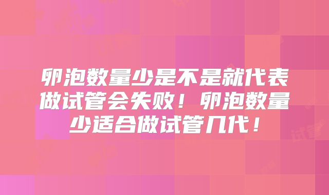 卵泡数量少是不是就代表做试管会失败！卵泡数量少适合做试管几代！