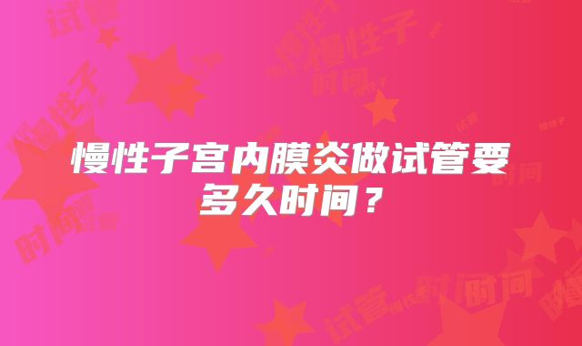 慢性子宫内膜炎做试管要多久时间?