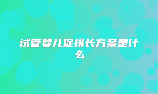 试管婴儿促排长方案是什么