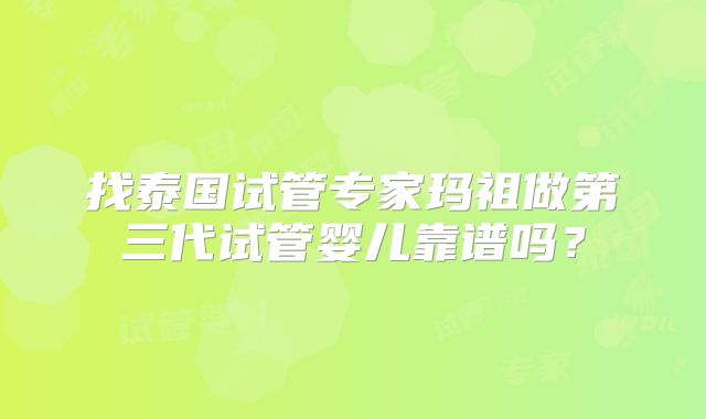 找泰国试管专家玛祖做第三代试管婴儿靠谱吗？
