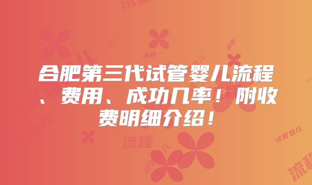 合肥第三代试管婴儿流程、费用、成功几率！附收费明细介绍！