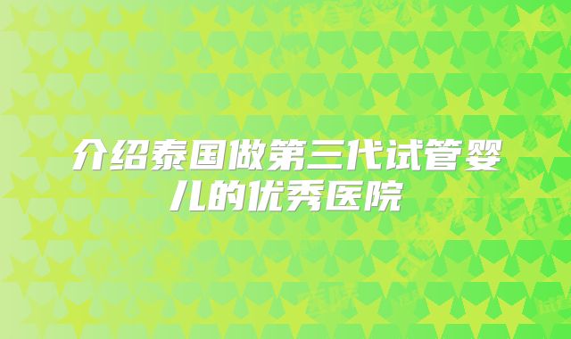 介绍泰国做第三代试管婴儿的优秀医院