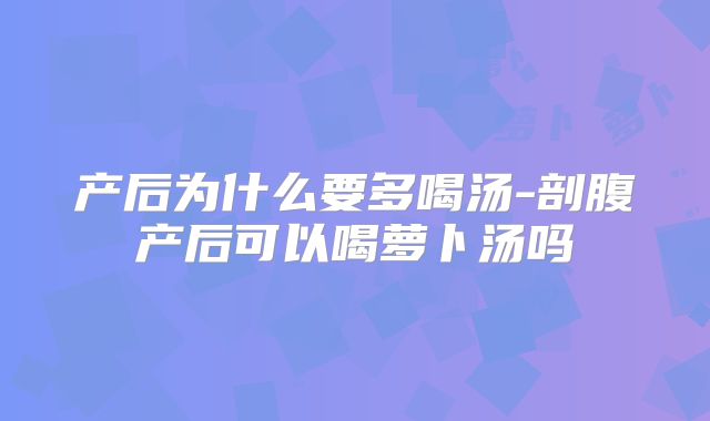 产后为什么要多喝汤-剖腹产后可以喝萝卜汤吗