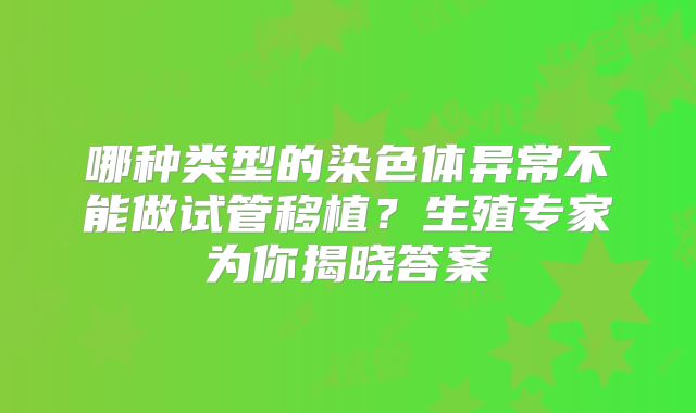 哪种类型的染色体异常不能做试管移植？生殖专家为你揭晓答案