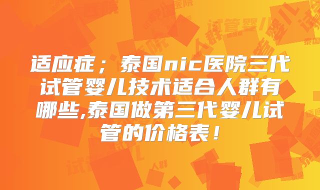 适应症；泰国nic医院三代试管婴儿技术适合人群有哪些,泰国做第三代婴儿试管的价格表！