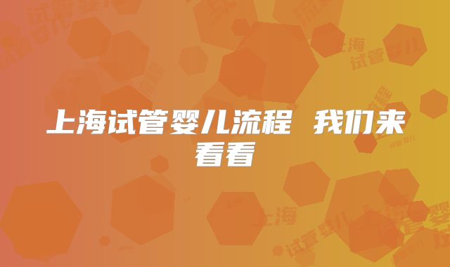 上海试管婴儿流程 我们来看看