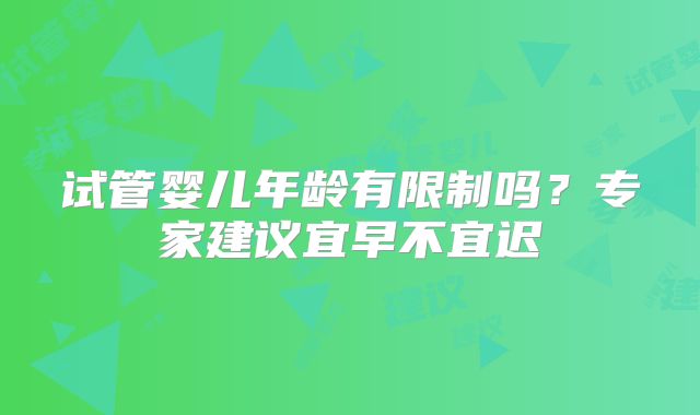 试管婴儿年龄有限制吗？专家建议宜早不宜迟