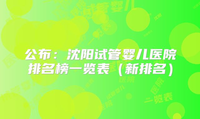 公布：沈阳试管婴儿医院排名榜一览表（新排名）