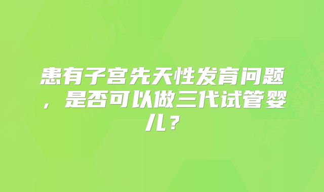 患有子宫先天性发育问题，是否可以做三代试管婴儿？