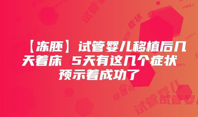 【冻胚】试管婴儿移植后几天着床 5天有这几个症状预示着成功了